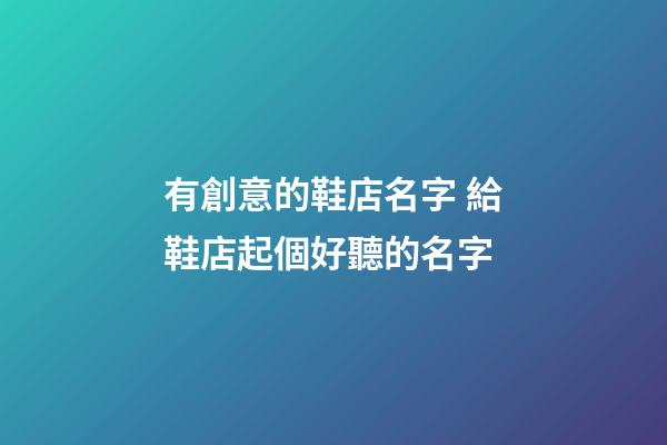 有創意的鞋店名字 給鞋店起個好聽的名字-第1張-店鋪起名-玄機派
